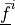 \ul{\bar f}^i