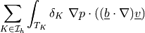 \sum_{K \in \Ical_h}\int_{T_K} \delta_K\ \nabla p\cdot
((\ul{b} \cdot \nabla) \ul{v})