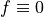 f \equiv 0