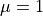 \mu =
1