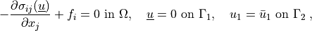 - \pdiff{\sigma_{ij}(\ul{u})}{x_j} + f_i = 0 \mbox{ in }\Omega,
 \quad \ul{u} = 0 \mbox{ on } \Gamma_1,
 \quad u_1 = \bar{u}_1 \mbox{ on } \Gamma_2 \;,