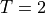 T = 2