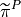 \widetilde{\pi}^P