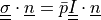 \ull{\sigma} \cdot \ul{n} = \bar{p} \ull{I} \cdot
\ul{n}