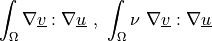 \int_{\Omega} \nabla \ul{v} : \nabla \ul{u} \mbox{ , }
\int_{\Omega} \nu\ \nabla \ul{v} : \nabla \ul{u}