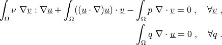 \int_{\Omega} \nu\ \nabla \ul{v} : \nabla \ul{u}
+ \int_{\Omega} ((\ul{u} \cdot \nabla) \ul{u}) \cdot \ul{v}
- \int_{\Omega} p\ \nabla \cdot \ul{v}
= 0
\;, \quad \forall \ul{v} \;,

\int_{\Omega} q\ \nabla \cdot \ul{u}
= 0
\;, \quad \forall q \;.