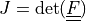 J = \det(\ull{F})