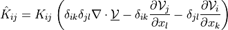 \hat{K}_{ij} = K_{ij}\left( \delta_{ik}\delta_{jl} \nabla
\cdot \ul{\Vcal} - \delta_{ik}{\partial \Vcal_j \over \partial
x_l} - \delta_{jl}{\partial \Vcal_i \over \partial x_k}\right)