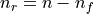 n_r = n - n_f