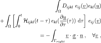 \int_{\Omega} D_{ijkl}\ e_{ij}(\ul{v}) e_{kl}(\ul{u}) \\
+ \int_{\Omega} \left [\int_0^t
\Hcal_{ijkl}(t-\tau)\,e_{kl}(\pdiff{\ul{u}}{\tau}(\tau)) \difd{\tau}
\right]\,e_{ij}(\ul{v}) \\
= - \int_{\Gamma_{right}} \ul{v} \cdot \ull{\sigma} \cdot \ul{n}
\;, \quad \forall \ul{v} \;,
