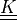 \ull{K}