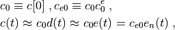 \begin{split}
& c_0 \equiv c[0] \;, c_{e0} \equiv c_0 c^e_0 \;, \\
& c(t) \approx c_0 d(t) \approx c_0 e(t) = c_{e0} e_n(t) \;,
\end{split}