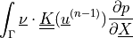 \int_{\Gamma} \ul{\nu} \cdot \ull{K}(\ul{u}^{(n-1)})
\pdiff{p}{\ul{X}}
