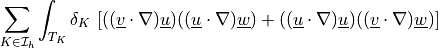 \sum_{K \in \Ical_h}\int_{T_K} \delta_K\ [ ((\ul{v} \cdot
\nabla) \ul{u}) ((\ul{u} \cdot \nabla) \ul{w}) + ((\ul{u} \cdot
\nabla) \ul{u}) ((\ul{v} \cdot \nabla) \ul{w}) ]
