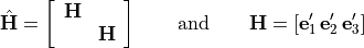{\hat{\mathbf H}} = \left[ \begin{array}{cc} {\mathbf H} & \\ & {\mathbf
H} \\ \end{array} \right]\qquad
{\mathrm{and}} \qquad {\mathbf H} =
[{\mathbf e}'_1 \, {\mathbf e}'_2 \, {\mathbf e}'_3]