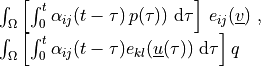 \begin{array}{l} \int_{\Omega} \left [\int_0^t
\alpha_{ij}(t-\tau)\,p(\tau)) \difd{\tau} \right]\,e_{ij}(\ul{v})
\mbox{ ,} \\ \int_{\Omega} \left [\int_0^t \alpha_{ij}(t-\tau)
e_{kl}(\ul{u}(\tau)) \difd{\tau} \right] q \end{array}