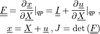 \ull{F} = \pdiff{\ul{x}}{\ul{X}}|_{qp} = \ull{I} +
\pdiff{\ul{u}}{\ul{X}}|_{qp} \;, \\ \ul{x} = \ul{X} + \ul{u} \;, J
= \det{(\ull{F})}