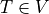 T \in V