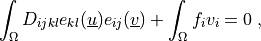 \int_{\Omega} D_{ijkl} e_{kl}(\ul{u}) e_{ij}(\ul{v}) + \int_{\Omega}
 f_i v_i = 0 \;,
