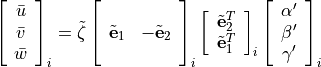 \left[ \begin{array}{c} \bar{u}\\ \bar{v}\\ \bar{w}\\ \end{array}
\right]_i = \tilde{\zeta} \left[ \begin{array}{cc} & \\
\tilde{\mathbf{e}}_1 & -\tilde{\mathbf{e}}_2 \\ & \\ \end{array}
\right]_i \left[ \begin{array}{c}
\tilde{\mathbf{e}}_2^T \\ \tilde{\mathbf{e}}_1^T \\ \end{array}
\right]_i \left[ \begin{array}{c} \alpha' \\ \beta' \\ \gamma' \\
\end{array} \right]_i \,