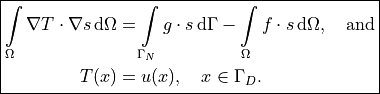 \boxed {
\begin{split}
  \int\limits_{\Omega} \nabla T \cdot \nabla s \, \mathrm{d}\Omega
  & =
  \int\limits_{\Gamma_N} g \cdot s \, \mathrm{d}\Gamma
  - \int\limits_{\Omega} f \cdot s \, \mathrm{d}\Omega, \quad \mbox{and}\\
  T(x) & = u(x), \quad x \in \Gamma_D.
\end{split}
}