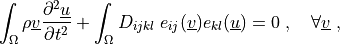 \int_{\Omega} \rho \ul{v} \pddiff{\ul{u}}{t}
+ \int_{\Omega} D_{ijkl}\ e_{ij}(\ul{v}) e_{kl}(\ul{u})
= 0
\;, \quad \forall \ul{v} \;,
