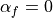 \alpha_f = 0