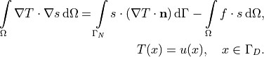 \int\limits_{\Omega} \nabla T \cdot \nabla s \, \mathrm{d}\Omega
=
\int\limits_{\Gamma_N}
    s \cdot (\nabla T \cdot \mathbf{n}) \, \mathrm{d}\Gamma
- \int\limits_{\Omega} f \cdot s \, \mathrm{d}\Omega,

T(x) = u(x), \quad x \in \Gamma_D.