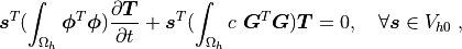 \bm{s}^T (\int_{\Omega_h} \bm{\phi}^T \bm{\phi}) \pdiff{\bm{T}}{t} +
\bm{s}^T (\int_{\Omega_h} c\ \bm{G}^T \bm{G}) \bm{T} = 0, \quad \forall
\bm{s} \in V_{h0} \;,