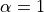 \alpha = 1